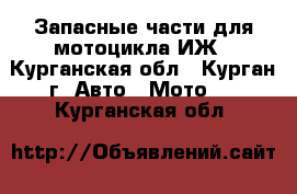 Запасные части для мотоцикла ИЖ - Курганская обл., Курган г. Авто » Мото   . Курганская обл.